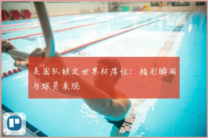 美国队锁定世界杯席位：精彩瞬间与球员表现