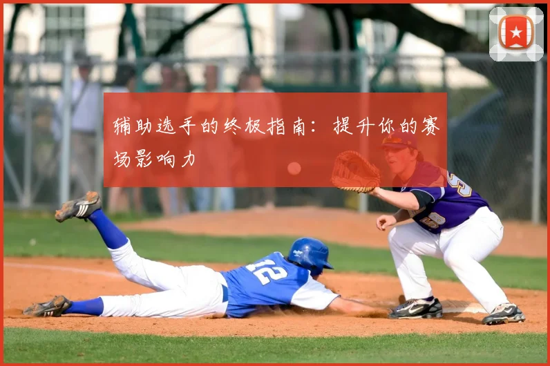 辅助选手的终极指南：提升你的赛场影响力