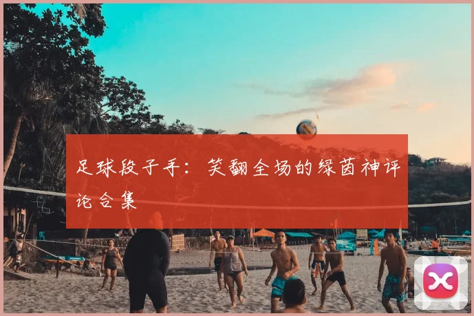 足球段子手:笑翻全场的绿茵神评论合集