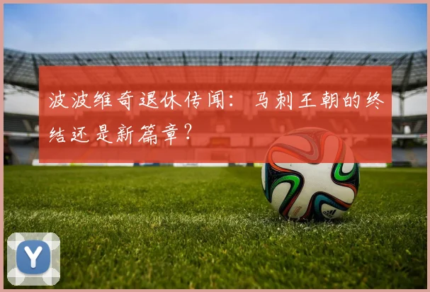 波波维奇退休传闻：马刺王朝的终结还是新篇章？