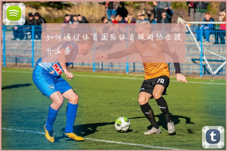 如何通过体育国际体育旅游协会提升业务