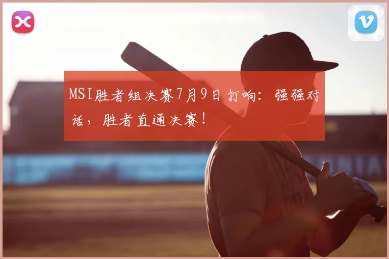 MSI胜者组决赛7月9日打响：强强对话，胜者直通决赛！