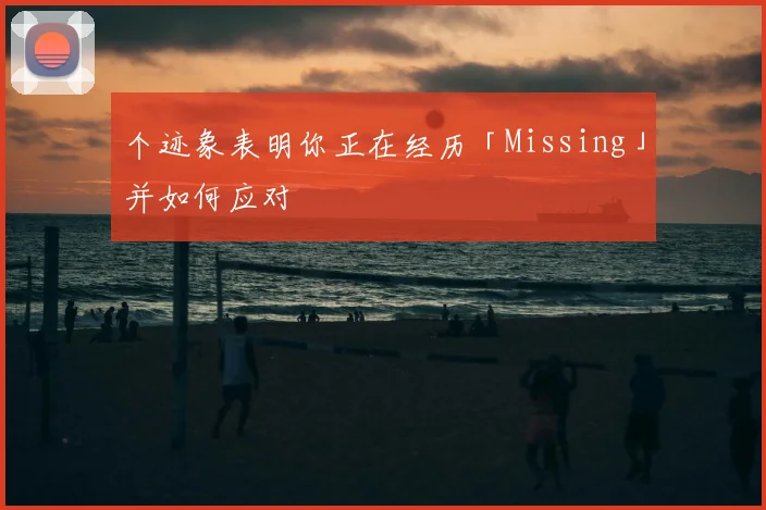个迹象表明你正在经历「Missing」并如何应对