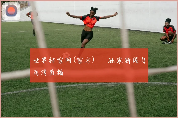 世界杯官网(官方) – 独家新闻与高清直播