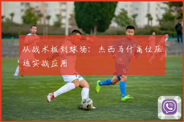 从战术板到球场：杰西马什高位压迫实战应用