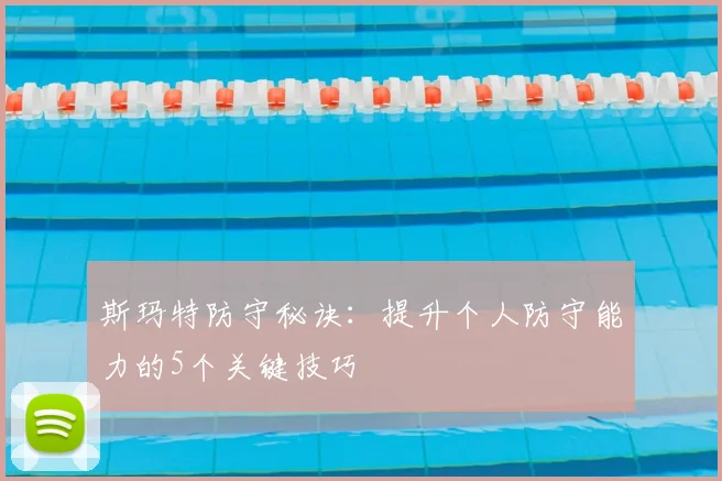 斯玛特防守秘诀：提升个人防守能力的5个关键技巧