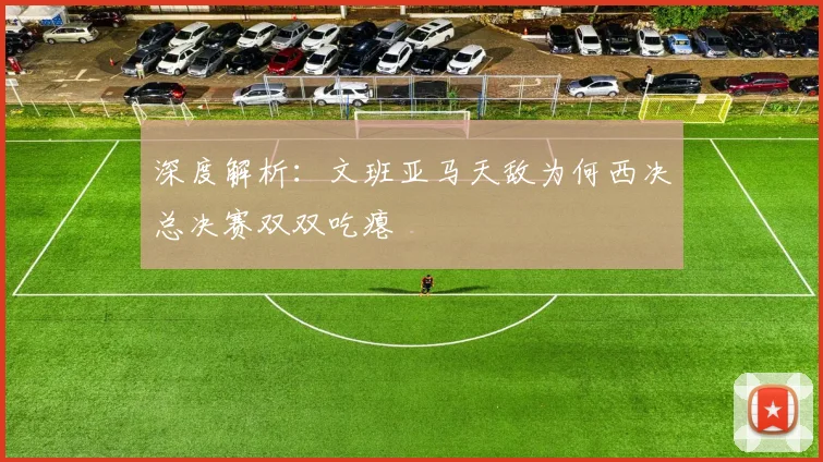 深度解析:文班亚马天敌为何西决总决赛双双吃瘪